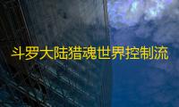 斗罗大陆猎魂世界控制流玩法详细攻略